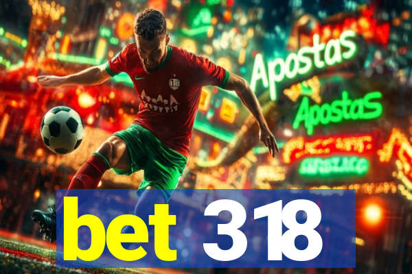 bet 318